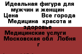 Идеальная фигура для мужчин и женщин › Цена ­ 1 199 - Все города Медицина, красота и здоровье » Медицинские услуги   . Московская обл.,Лобня г.